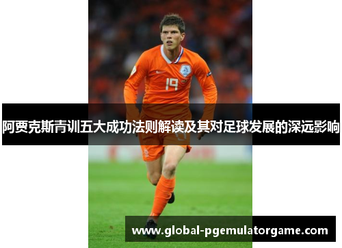 阿贾克斯青训五大成功法则解读及其对足球发展的深远影响