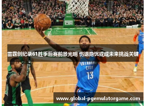 雷霆创纪录61胜季后赛前景光明 伤退隐忧或成未来挑战关键 雷霆创纪录61胜季后赛前景光明 伤退隐忧或成未来挑战关键