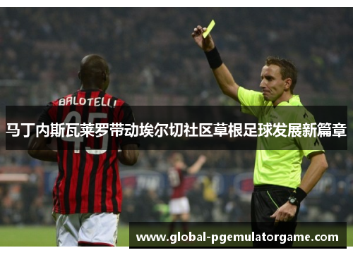 马丁内斯瓦莱罗带动埃尔切社区草根足球发展新篇章