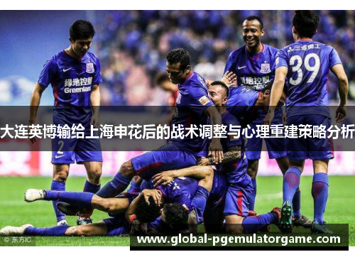 大连英博输给上海申花后的战术调整与心理重建策略分析 大连英博输给上海申花后的战术调整与心理重建策略分析
