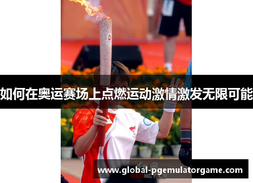 如何在奥运赛场上点燃运动激情激发无限可能