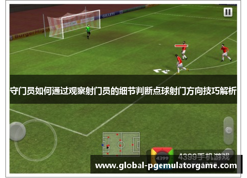 守门员如何通过观察射门员的细节判断点球射门方向技巧解析