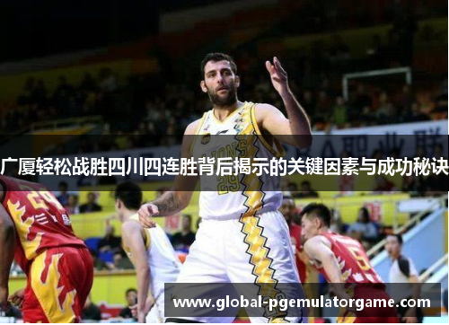 广厦轻松战胜四川四连胜背后揭示的关键因素与成功秘诀