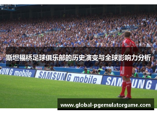 斯坦福桥足球俱乐部的历史演变与全球影响力分析