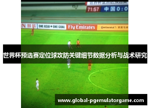 世界杯预选赛定位球攻防关键细节数据分析与战术研究
