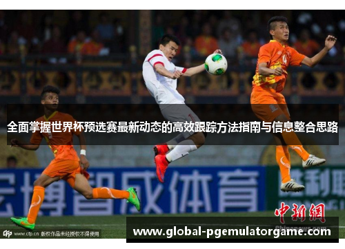 全面掌握世界杯预选赛最新动态的高效跟踪方法指南与信息整合思路