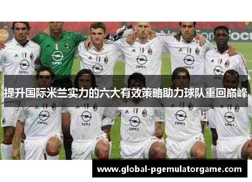 提升国际米兰实力的六大有效策略助力球队重回巅峰