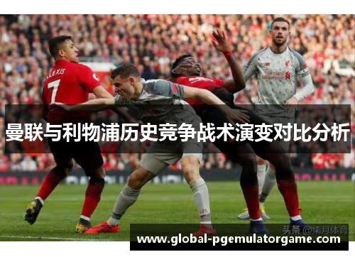 曼联与利物浦历史竞争战术演变对比分析