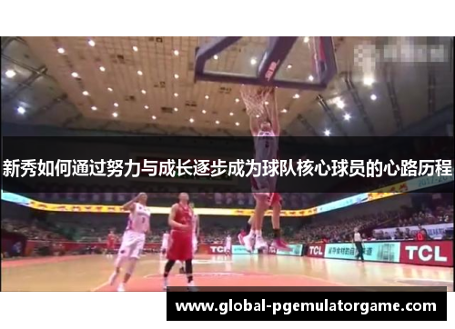 新秀如何通过努力与成长逐步成为球队核心球员的心路历程