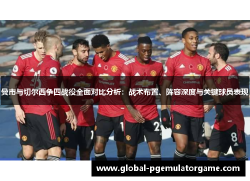 曼市与切尔西争四战役全面对比分析：战术布置、阵容深度与关键球员表现