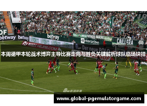本周德甲本轮战术博弈主导比赛走向与胜负关键解析球队临场抉择