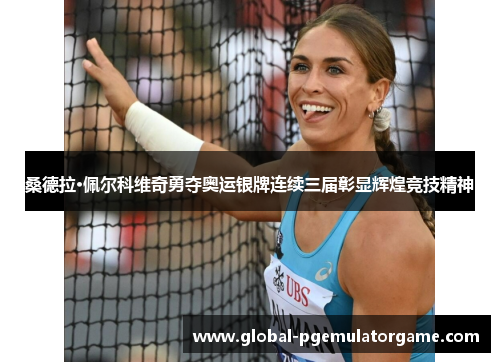 桑德拉·佩尔科维奇勇夺奥运银牌连续三届彰显辉煌竞技精神 桑德拉·佩尔科维奇勇夺奥运银牌连续三届彰显辉煌竞技精神