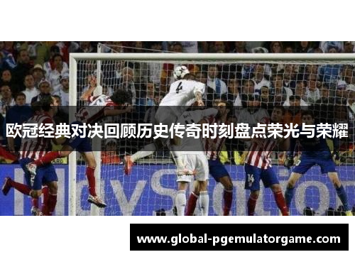 欧冠经典对决回顾历史传奇时刻盘点荣光与荣耀