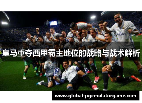 皇马重夺西甲霸主地位的战略与战术解析