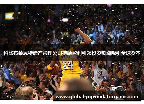 科比布莱恩特遗产管理公司持续盈利引领投资热潮吸引全球资本