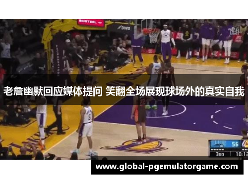 老詹幽默回应媒体提问 笑翻全场展现球场外的真实自我 老詹幽默回应媒体提问 笑翻全场展现球场外的真实自我