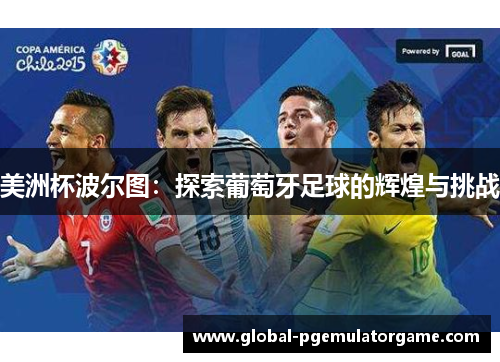 美洲杯波尔图:探索葡萄牙足球的辉煌与挑战 美洲杯波尔图:探索葡萄牙足球的辉煌与挑战