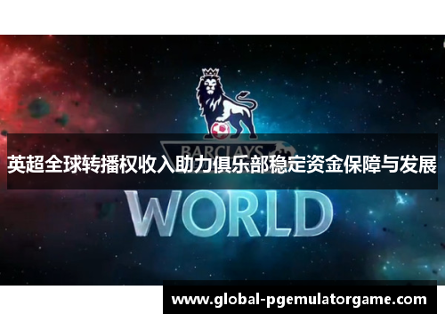 英超全球转播权收入助力俱乐部稳定资金保障与发展