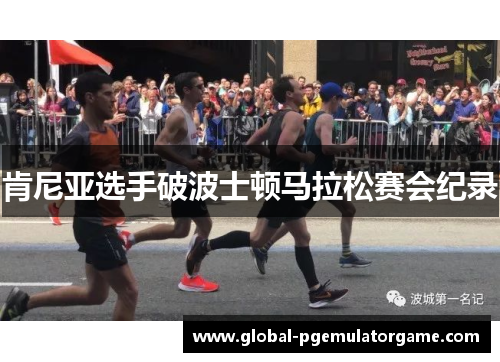 肯尼亚选手破波士顿马拉松赛会纪录 肯尼亚选手破波士顿马拉松赛会纪录