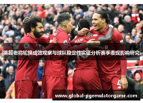 英超老将轮换成效观察与球队稳定性实证分析赛季表现影响研究