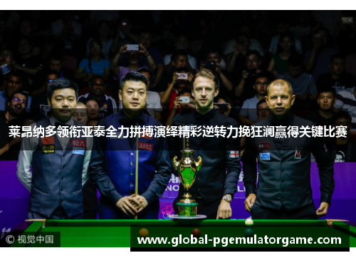 莱昂纳多领衔亚泰全力拼搏演绎精彩逆转力挽狂澜赢得关键比赛