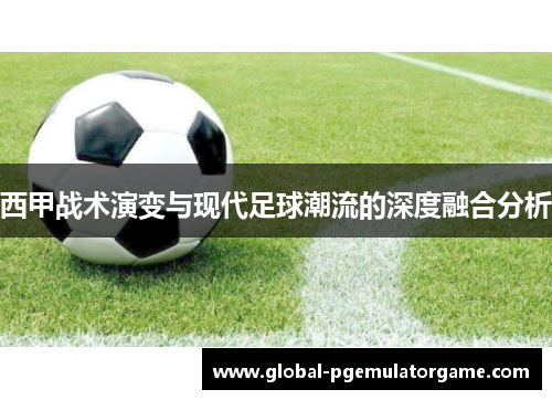 西甲战术演变与现代足球潮流的深度融合分析 西甲战术演变与现代足球潮流的深度融合分析