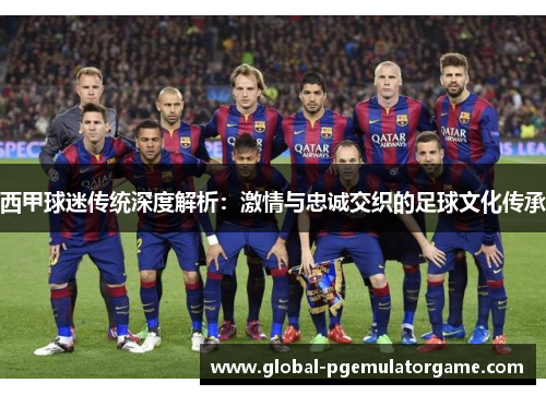 西甲球迷传统深度解析:激情与忠诚交织的足球文化传承 西甲球迷传统深度解析:激情与忠诚交织的足球文化传承