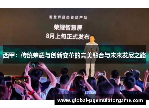 西甲：传统荣耀与创新变革的完美融合与未来发展之路