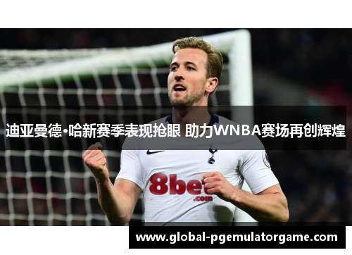 迪亚曼德·哈新赛季表现抢眼 助力WNBA赛场再创辉煌